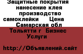 Защитные покрытия , нанесение клея, производство самоклейки   › Цена ­ 50 - Самарская обл., Тольятти г. Бизнес » Услуги   